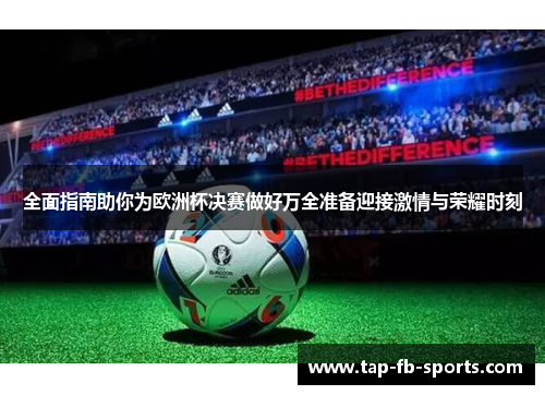 全面指南助你为欧洲杯决赛做好万全准备迎接激情与荣耀时刻 全面指南助你为欧洲杯决赛做好万全准备迎接激情与荣耀时刻