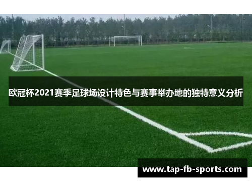 欧冠杯2021赛季足球场设计特色与赛事举办地的独特意义分析 欧冠杯2021赛季足球场设计特色与赛事举办地的独特意义分析