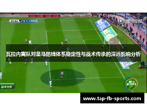 瓦拉内离队对皇马防线体系稳定性与战术传承的深远影响分析