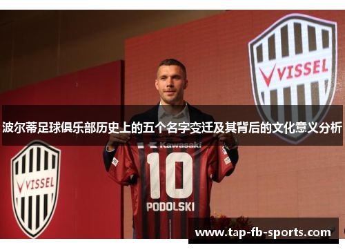 波尔蒂足球俱乐部历史上的五个名字变迁及其背后的文化意义分析 波尔蒂足球俱乐部历史上的五个名字变迁及其背后的文化意义分析