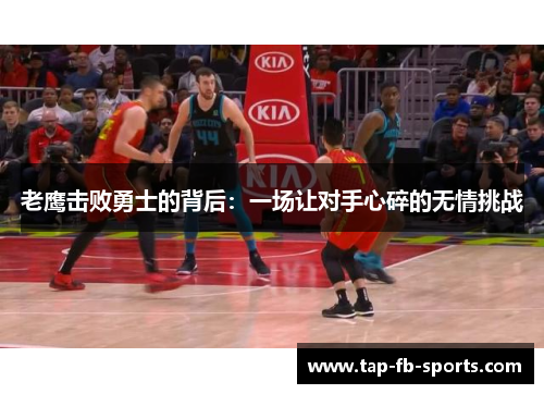 老鹰击败勇士的背后:一场让对手心碎的无情挑战 老鹰击败勇士的背后:一场让对手心碎的无情挑战