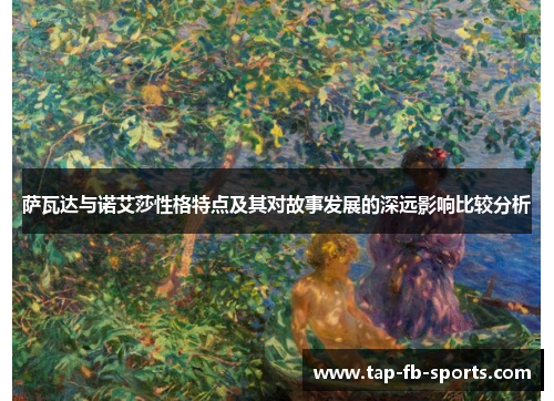 萨瓦达与诺艾莎性格特点及其对故事发展的深远影响比较分析 萨瓦达与诺艾莎性格特点及其对故事发展的深远影响比较分析