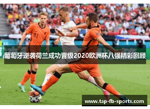 葡萄牙逆袭荷兰成功晋级2020欧洲杯八强精彩回顾