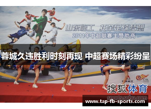 蓉城久违胜利时刻再现 中超赛场精彩纷呈 蓉城久违胜利时刻再现 中超赛场精彩纷呈