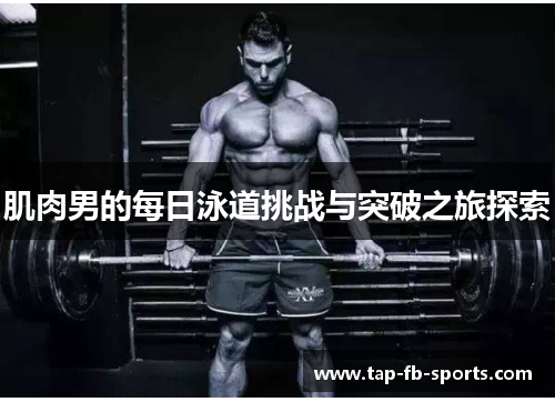 肌肉男的每日泳道挑战与突破之旅探索