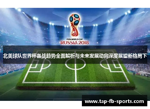 北美球队世界杯备战趋势全面解析与未来发展动向深度展望新格局下