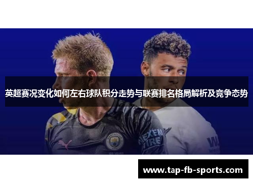英超赛况变化如何左右球队积分走势与联赛排名格局解析及竞争态势