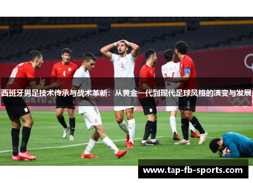 西班牙男足技术传承与战术革新:从黄金一代到现代足球风格的演变与发展 西班牙男足技术传承与战术革新:从黄金一代到现代足球风格的演变与发展