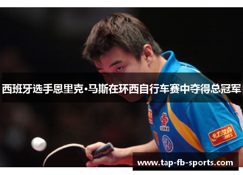 西班牙选手恩里克·马斯在环西自行车赛中夺得总冠军 西班牙选手恩里克·马斯在环西自行车赛中夺得总冠军