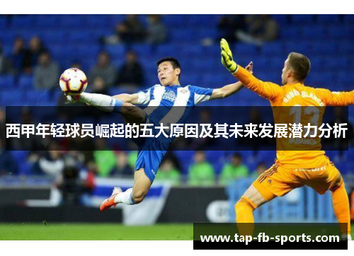 西甲年轻球员崛起的五大原因及其未来发展潜力分析 西甲年轻球员崛起的五大原因及其未来发展潜力分析
