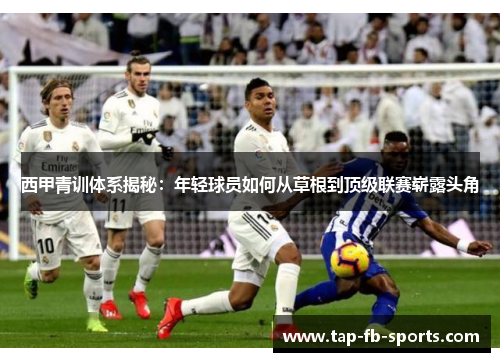 西甲青训体系揭秘：年轻球员如何从草根到顶级联赛崭露头角