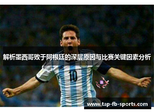 解析墨西哥败于阿根廷的深层原因与比赛关键因素分析