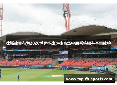 休斯敦宣布为2026世界杯改造体育场空调系统提升赛事体验 休斯敦宣布为2026世界杯改造体育场空调系统提升赛事体验