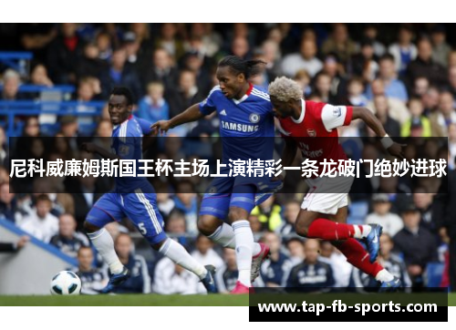 尼科威廉姆斯国王杯主场上演精彩一条龙破门绝妙进球 尼科威廉姆斯国王杯主场上演精彩一条龙破门绝妙进球