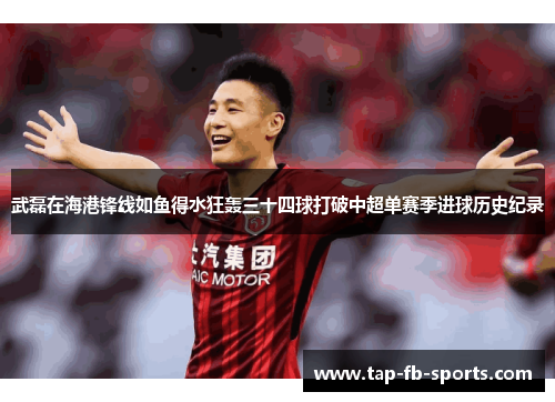 武磊在海港锋线如鱼得水狂轰三十四球打破中超单赛季进球历史纪录