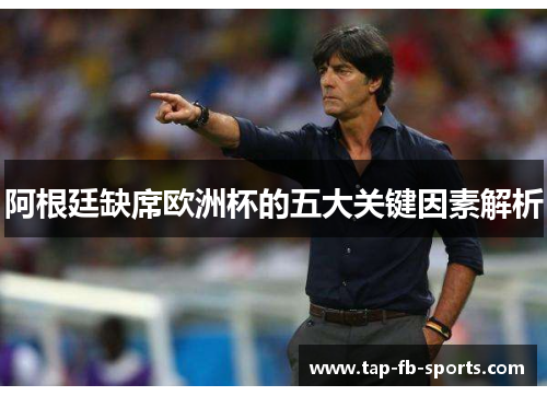 阿根廷缺席欧洲杯的五大关键因素解析 阿根廷缺席欧洲杯的五大关键因素解析