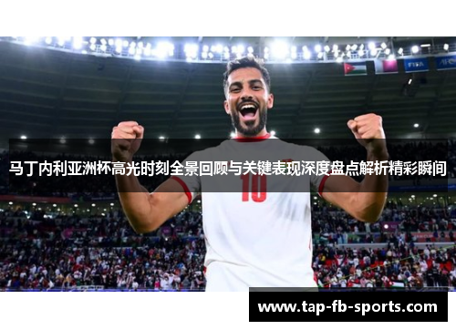 马丁内利亚洲杯高光时刻全景回顾与关键表现深度盘点解析精彩瞬间