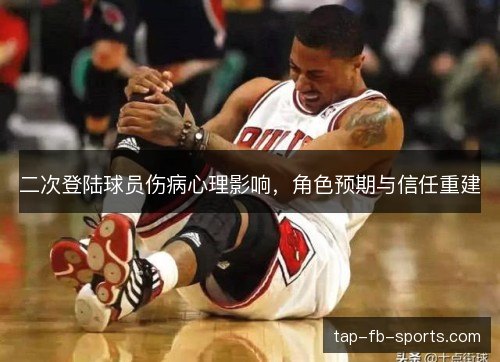 二次登陆球员伤病心理影响，角色预期与信任重建