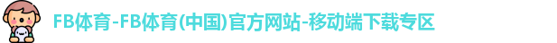 FB体育-FB体育(中国)官方网站-移动端下载专区